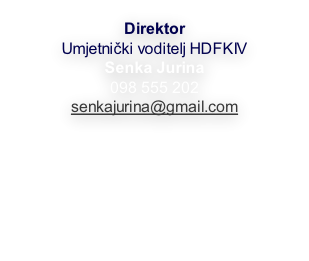Direktor  Umjetnički voditelj HDFKIV Senka Jurina   098 555 202 senkajurina@gmail.com